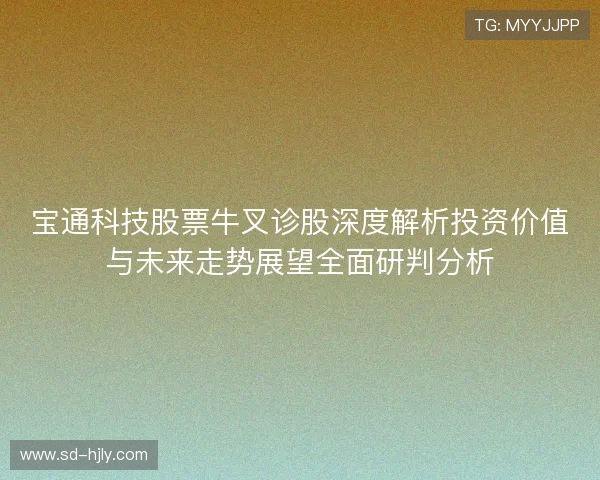 宝通科技股票牛叉诊股深度解析投资价值与未来走势展望全面研判分析