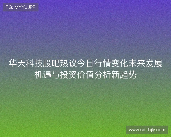 华天科技股吧热议今日行情变化未来发展机遇与投资价值分析新趋势